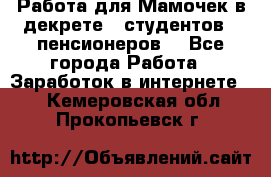 Работа для Мамочек в декрете , студентов , пенсионеров. - Все города Работа » Заработок в интернете   . Кемеровская обл.,Прокопьевск г.